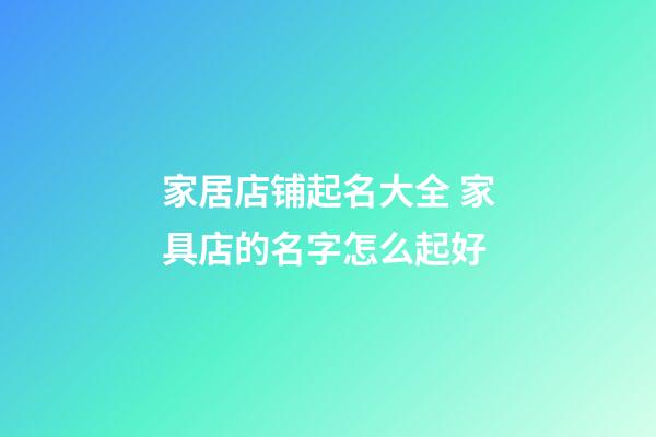 家居店铺起名大全 家具店的名字怎么起好-第1张-店铺起名-玄机派